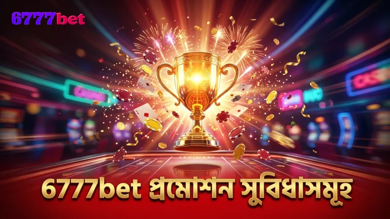 6777bet প্রমোশনের সুবিধা বুঝে বোনাস নিন সঠিকভাবে
