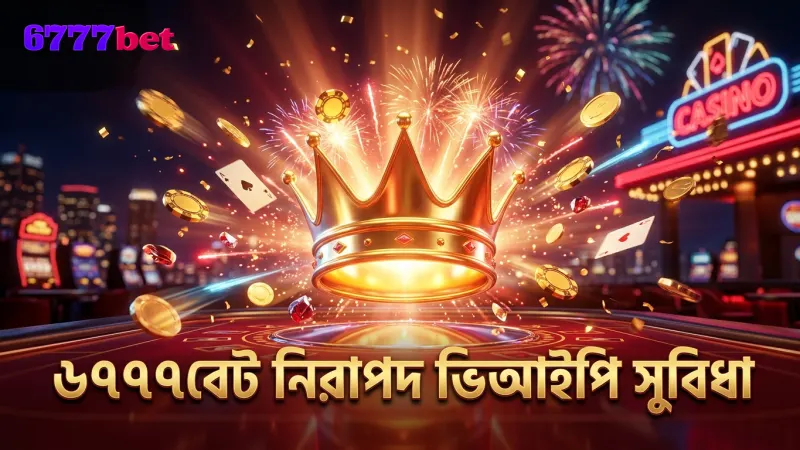 ভিআইপি মেম্বারশিপের প্রকৃত সুবিধা ও গোপনীয়তা নিশ্চিত করে 6777bet।